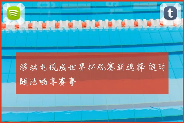 移动电视成世界杯观赛新选择 随时随地畅享赛事