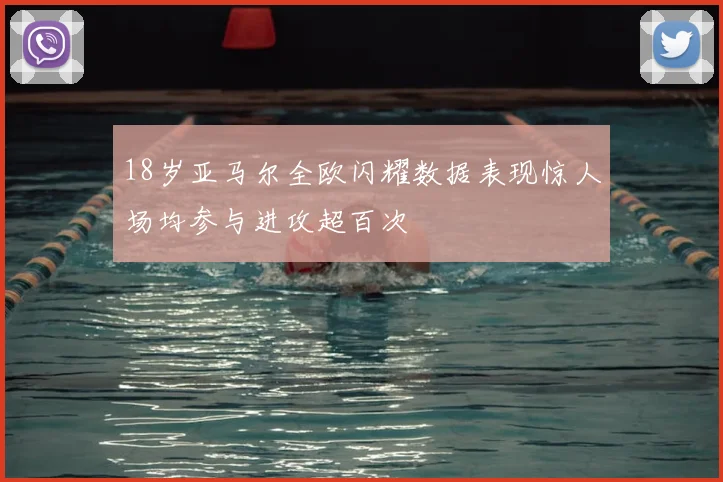 18岁亚马尔全欧闪耀数据表现惊人场均参与进攻超百次
