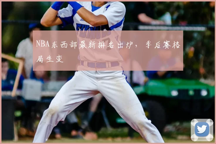 NBA东西部最新排名出炉，季后赛格局生变