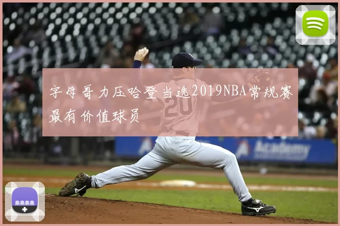字母哥力压哈登当选2019NBA常规赛最有价值球员