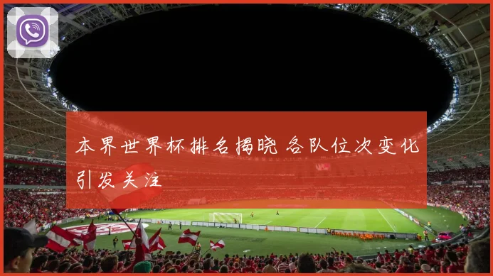 本界世界杯排名揭晓 各队位次变化引发关注