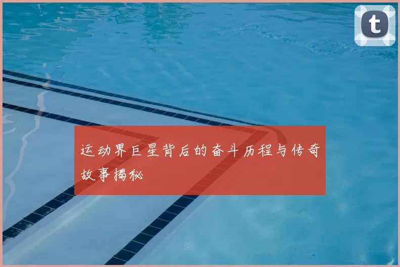 运动界巨星背后的奋斗历程与传奇故事揭秘