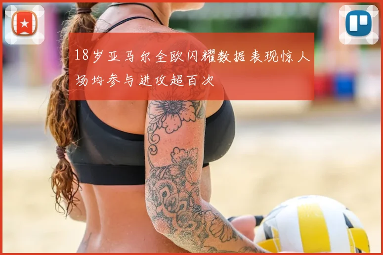 18岁亚马尔全欧闪耀数据表现惊人场均参与进攻超百次