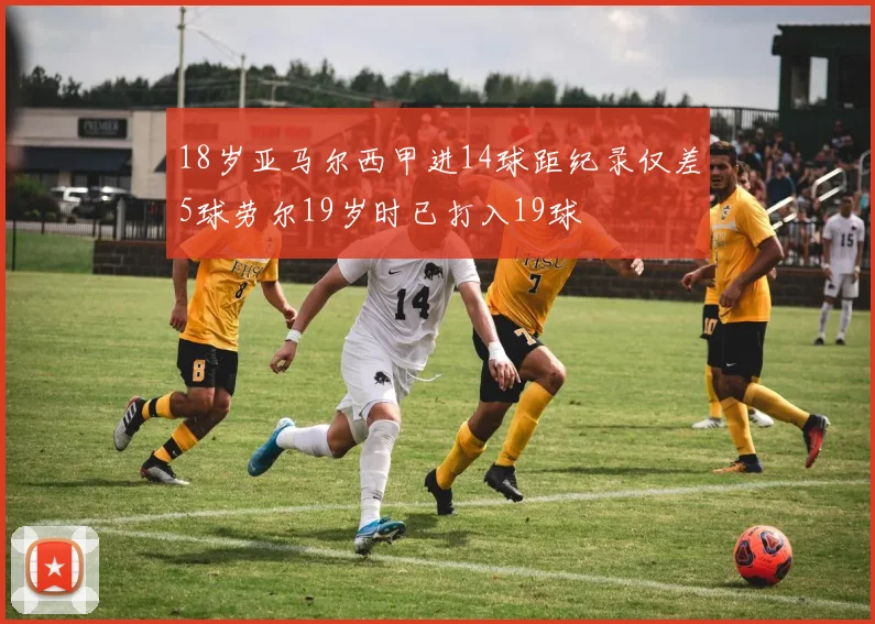 18岁亚马尔西甲进14球距纪录仅差5球劳尔19岁时已打入19球