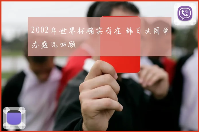 2002年世界杯确实存在 韩日共同举办盛况回顾