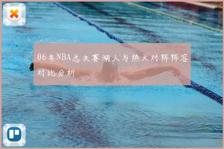 06年NBA总决赛湖人与热火对阵阵容对比分析