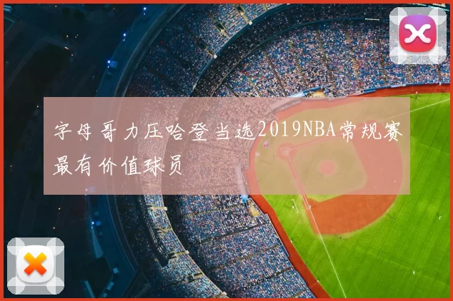 字母哥力压哈登当选2019NBA常规赛最有价值球员