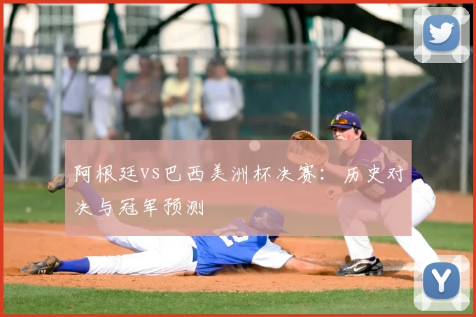 阿根廷vs巴西美洲杯决赛：历史对决与冠军预测