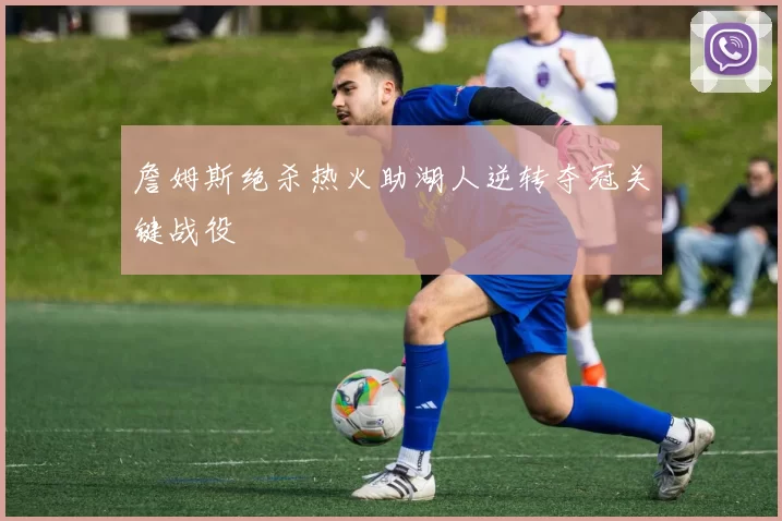 詹姆斯绝杀热火助湖人逆转夺冠关键战役