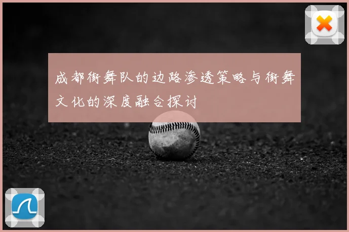 成都街舞队的边路渗透策略与街舞文化的深度融合探讨