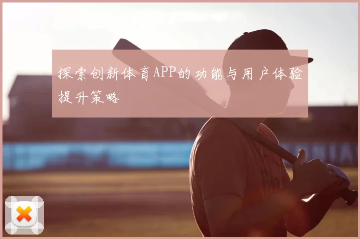 探索创新体育APP的功能与用户体验提升策略