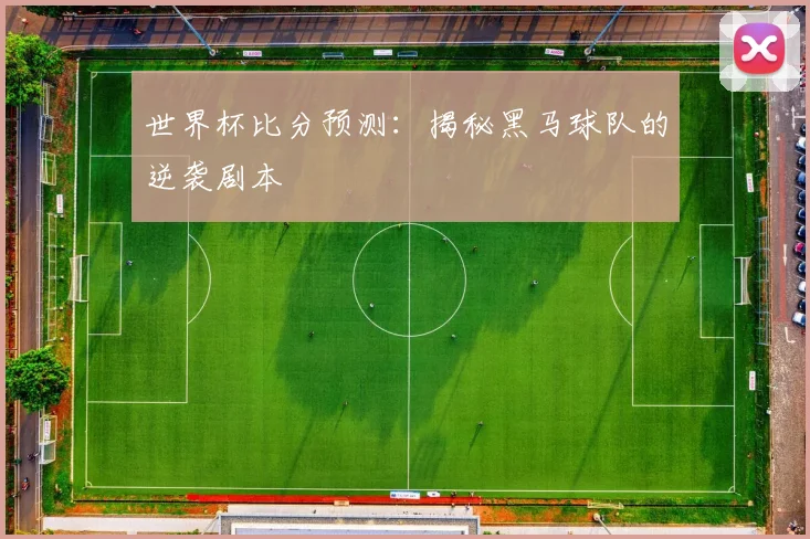 世界杯比分预测:揭秘黑马球队的逆袭剧本