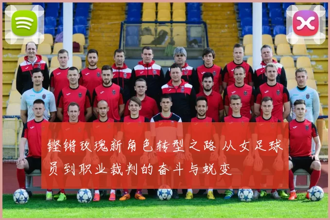 铿锵玫瑰新角色转型之路 从女足球员到职业裁判的奋斗与蜕变