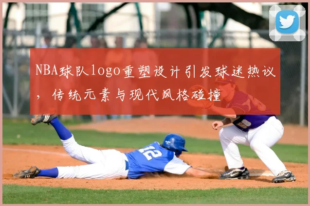 NBA球队logo重塑设计引发球迷热议，传统元素与现代风格碰撞