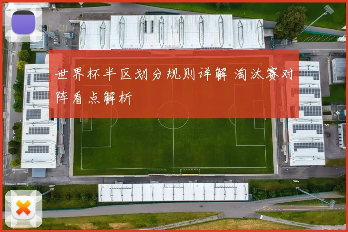 世界杯半区划分规则详解 淘汰赛对阵看点解析