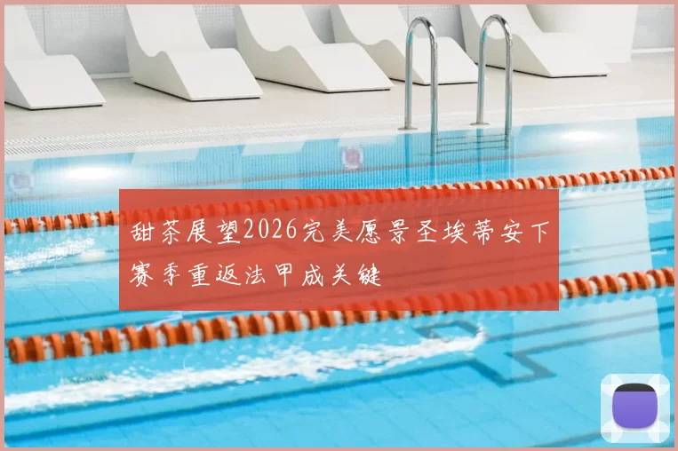 甜茶展望2026完美愿景圣埃蒂安下赛季重返法甲成关键