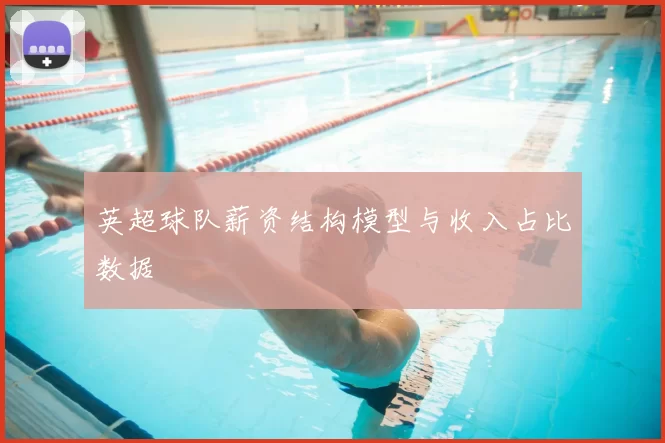 英超球队薪资结构模型与收入占比数据
