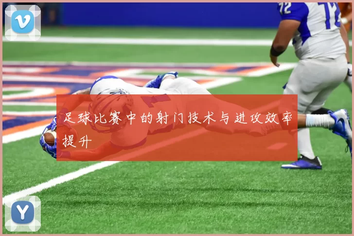 足球比赛中的射门技术与进攻效率提升