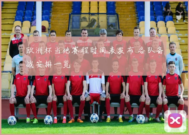 欧洲杯当地赛程时间表发布 各队备战安排一览