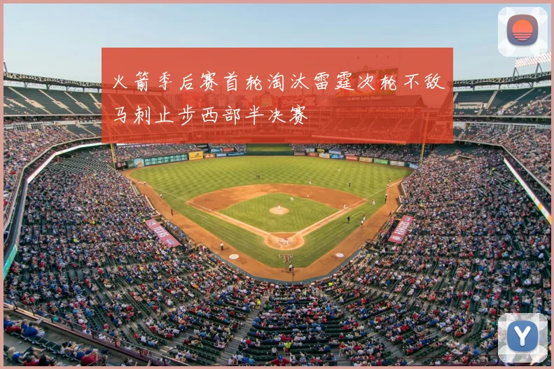 火箭季后赛首轮淘汰雷霆次轮不敌马刺止步西部半决赛