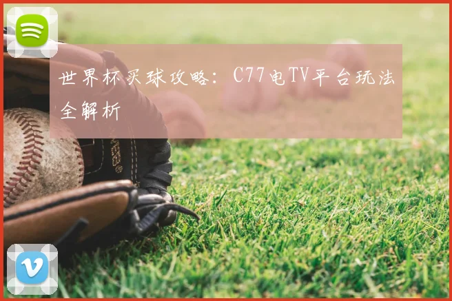 世界杯买球攻略:C77电TV平台玩法全解析