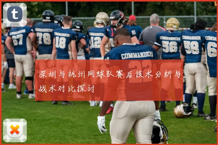 深圳与杭州网球队赛后技术分析与战术对比探讨