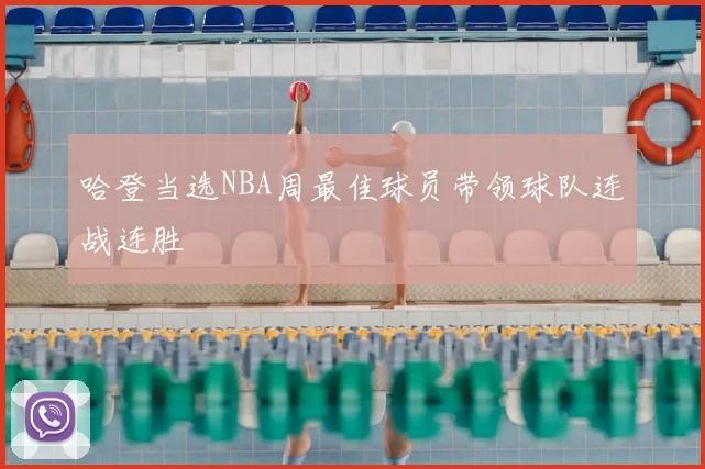 哈登当选NBA周最佳球员带领球队连战连胜