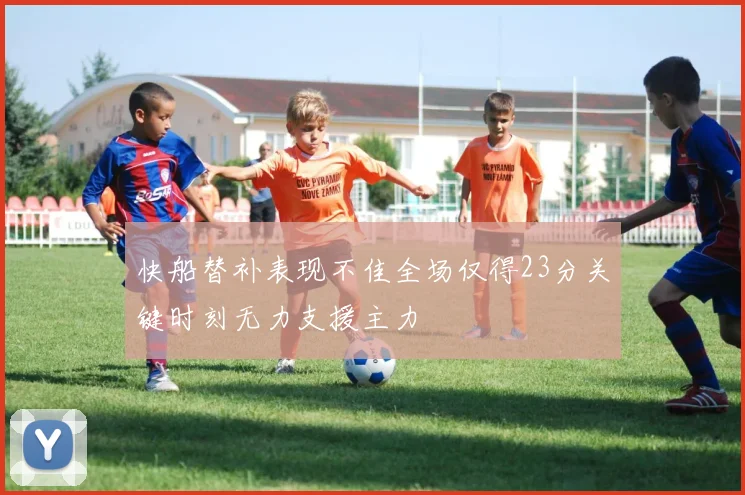 快船替补表现不佳全场仅得23分关键时刻无力支援主力