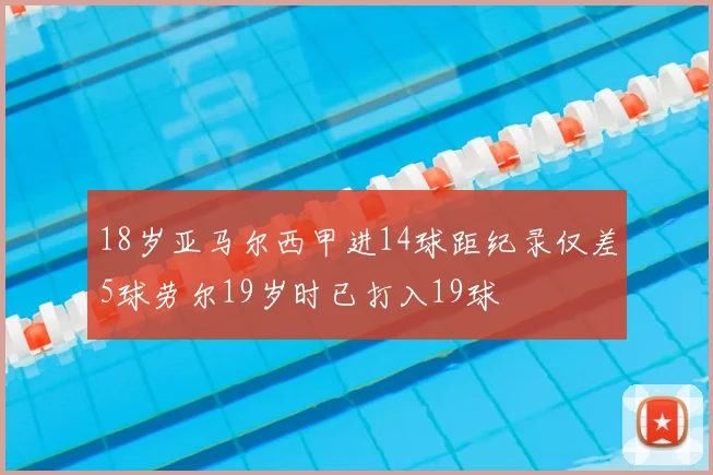 18岁亚马尔西甲进14球距纪录仅差5球劳尔19岁时已打入19球