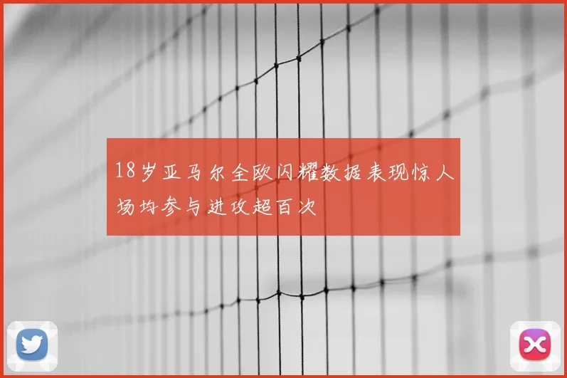 18岁亚马尔全欧闪耀数据表现惊人场均参与进攻超百次