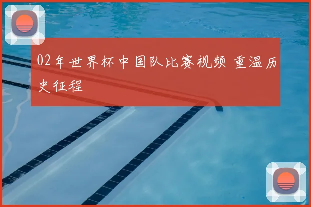 02年世界杯中国队比赛视频 重温历史征程