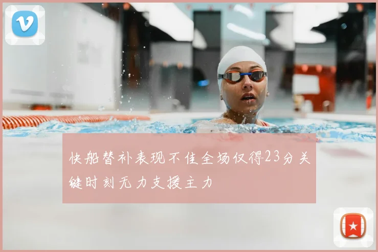 快船替补表现不佳全场仅得23分关键时刻无力支援主力
