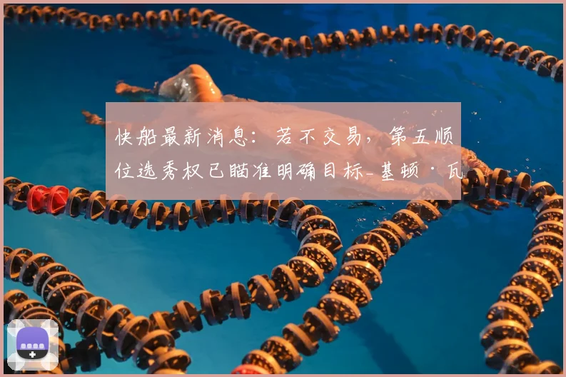 快船最新消息：若不交易，第五顺位选秀权已瞄准明确目标_基顿·瓦格勒_赛季_1