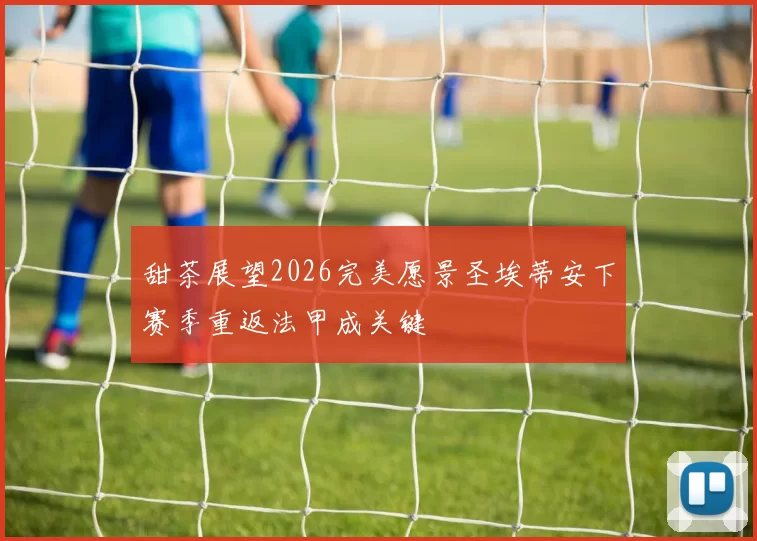 甜茶展望2026完美愿景圣埃蒂安下赛季重返法甲成关键