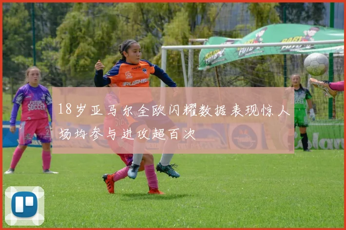 18岁亚马尔全欧闪耀数据表现惊人场均参与进攻超百次