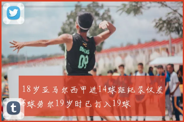 18岁亚马尔西甲进14球距纪录仅差5球劳尔19岁时已打入19球