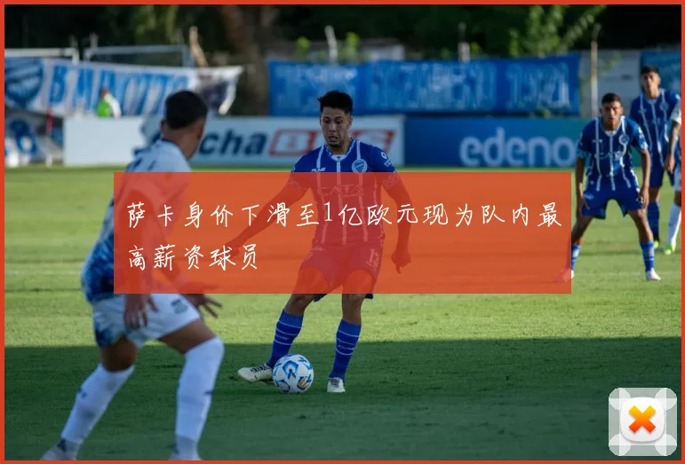 萨卡身价下滑至1亿欧元现为队内最高薪资球员