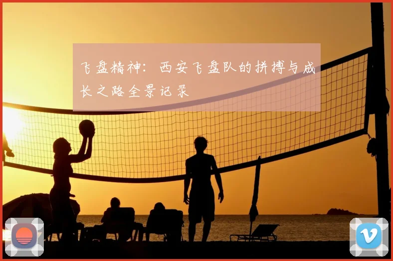 飞盘精神:西安飞盘队的拼搏与成长之路全景记录