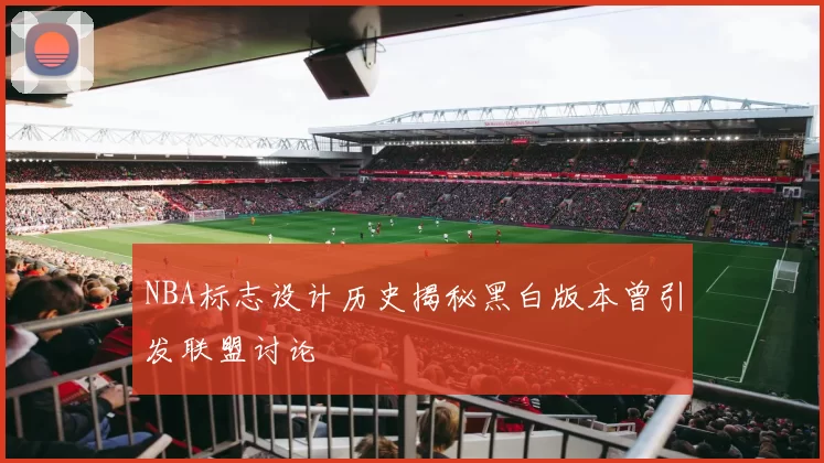 NBA标志设计历史揭秘黑白版本曾引发联盟讨论