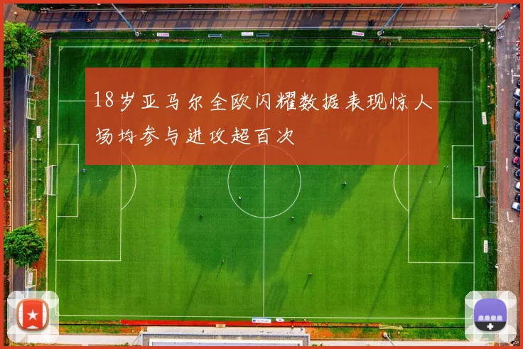 18岁亚马尔全欧闪耀数据表现惊人场均参与进攻超百次