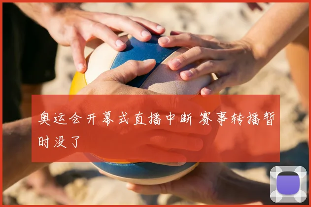 奥运会开幕式直播中断 赛事转播暂时没了