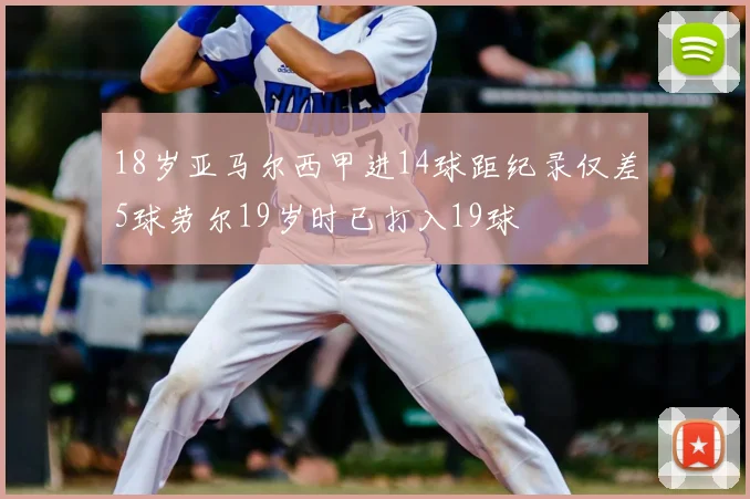 18岁亚马尔西甲进14球距纪录仅差5球劳尔19岁时已打入19球
