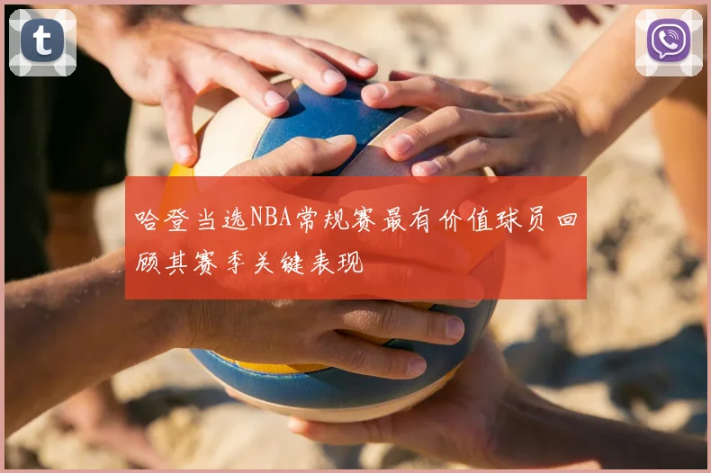 哈登当选NBA常规赛最有价值球员回顾其赛季关键表现