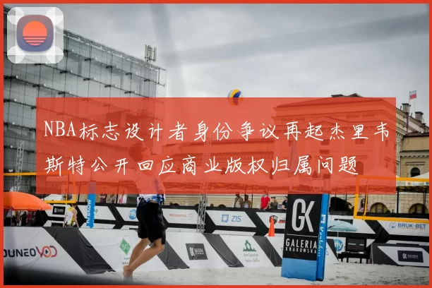 NBA标志设计者身份争议再起杰里韦斯特公开回应商业版权归属问题