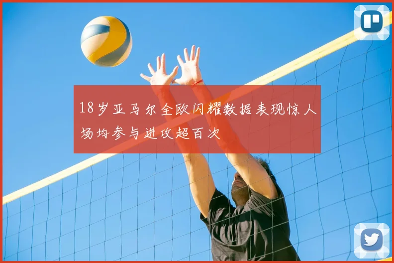 18岁亚马尔全欧闪耀数据表现惊人场均参与进攻超百次