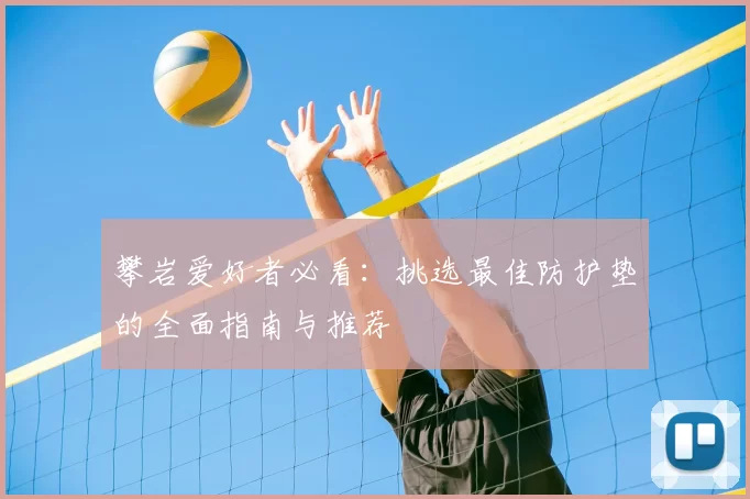 攀岩爱好者必看：挑选最佳防护垫的全面指南与推荐