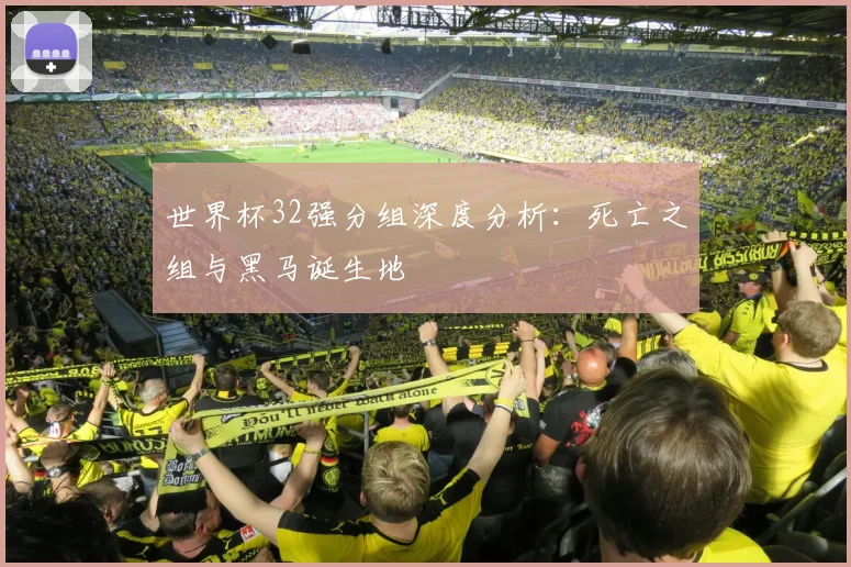 世界杯32强分组深度分析：死亡之组与黑马诞生地