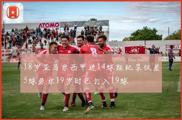 18岁亚马尔西甲进14球距纪录仅差5球劳尔19岁时已打入19球