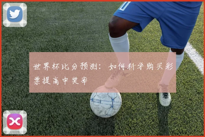 世界杯比分预测:如何科学购买彩票提高中奖率