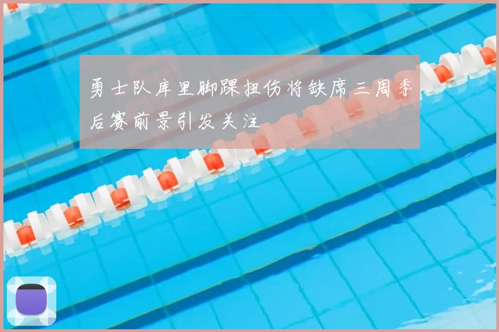 勇士队库里脚踝扭伤将缺席三周季后赛前景引发关注